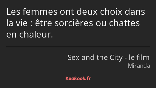 Les femmes ont deux choix dans la vie : être sorcières ou chattes en chaleur.