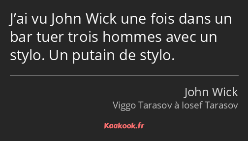 J’ai vu John Wick une fois dans un bar tuer trois hommes avec un stylo. Un putain de stylo.