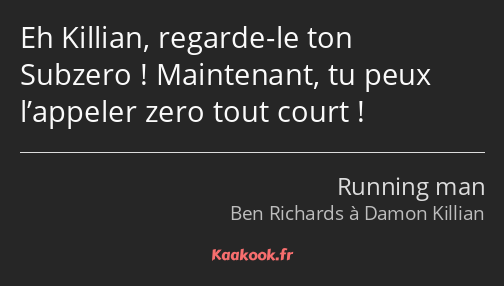 Eh Killian, regarde-le ton Subzero ! Maintenant, tu peux l’appeler zero tout court !