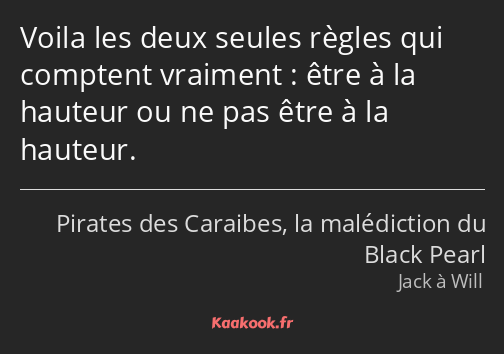 Voila les deux seules règles qui comptent vraiment : être à la hauteur ou ne pas être à la hauteur.