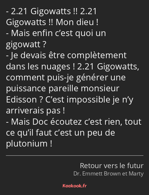 2.21 Gigowatts !! 2.21 Gigowatts !! Mon dieu ! Mais enfin c’est quoi un gigowatt ? Je devais être…