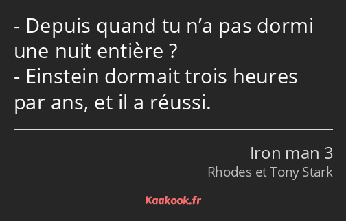 Depuis quand tu n’a pas dormi une nuit entière ? Einstein dormait trois heures par ans, et il a…