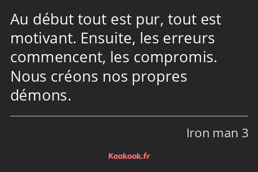 Au début tout est pur, tout est motivant. Ensuite, les erreurs commencent, les compromis. Nous…