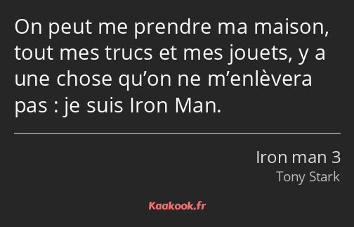 On peut me prendre ma maison, tout mes trucs et mes jouets, y a une chose qu’on ne m’enlèvera pas…