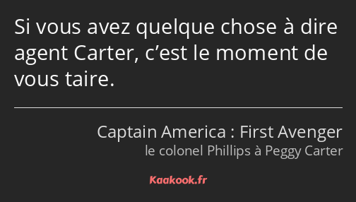 Si vous avez quelque chose à dire agent Carter, c’est le moment de vous taire.