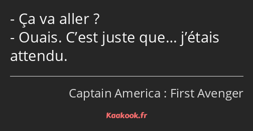 Ça va aller ? Ouais. C’est juste que… j’étais attendu.