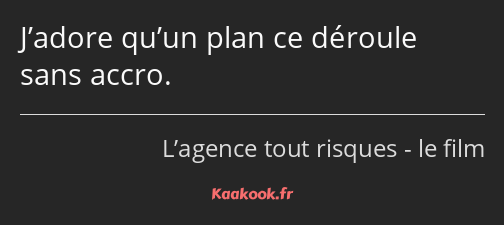 J’adore qu’un plan ce déroule sans accro.