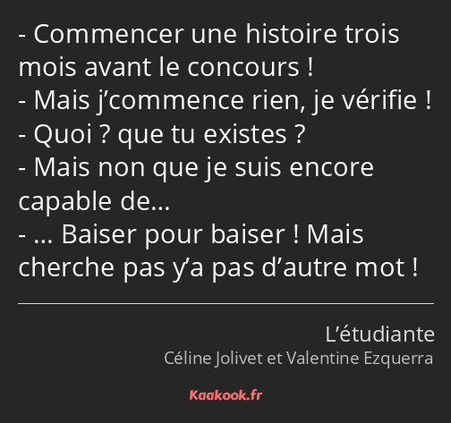 Commencer une histoire trois mois avant le concours ! Mais j’commence rien, je vérifie ! Quoi ? que…