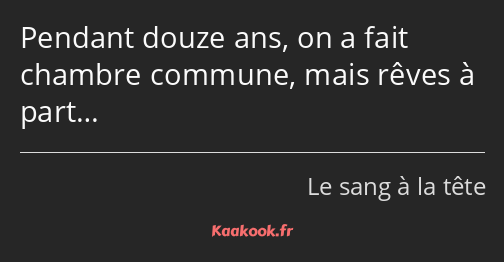 Pendant douze ans, on a fait chambre commune, mais rêves à part…