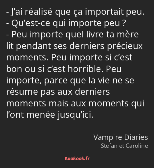 J’ai réalisé que ça importait peu. Qu’est-ce qui importe peu ? Peu importe quel livre ta mère lit…