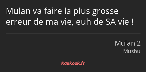 Mulan va faire la plus grosse erreur de ma vie, euh de SA vie !