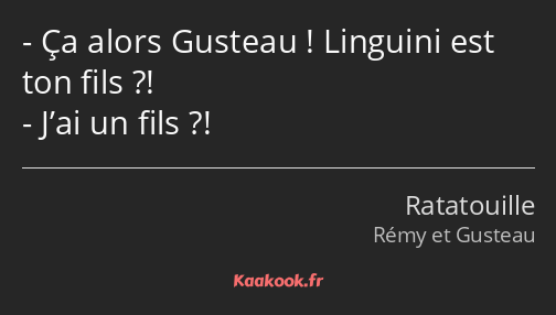 Ça alors Gusteau ! Linguini est ton fils ?! J’ai un fils ?!