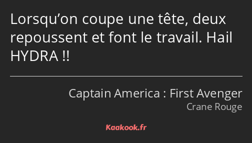 Lorsqu’on coupe une tête, deux repoussent et font le travail. Hail HYDRA !!