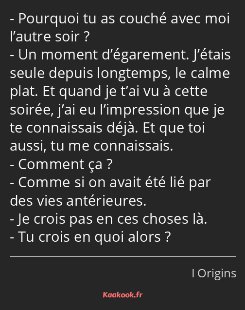 Pourquoi tu as couché avec moi l’autre soir ? Un moment d’égarement. J’étais seule depuis longtemps…