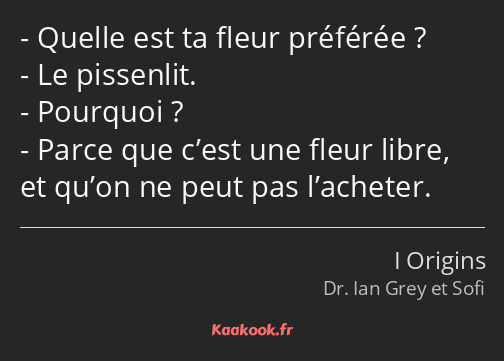 Quelle est ta fleur préférée ? Le pissenlit. Pourquoi ? Parce que c’est une fleur libre, et qu’on…