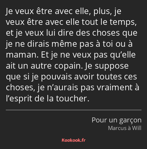 Je veux être avec elle, plus, je veux être avec elle tout le temps, et je veux lui dire des choses…