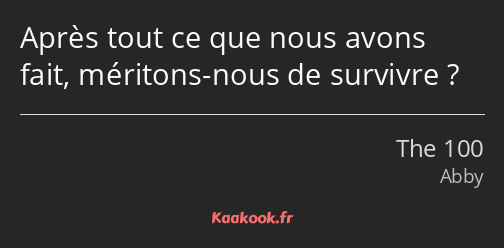 Après tout ce que nous avons fait, méritons-nous de survivre ?