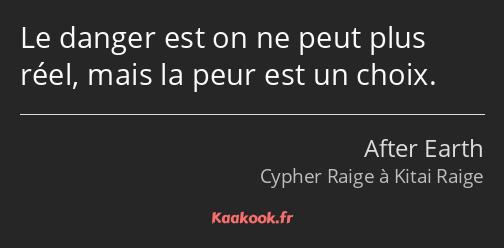 Le danger est on ne peut plus réel, mais la peur est un choix.