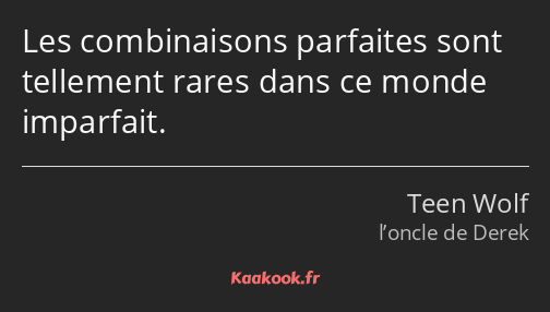 Les combinaisons parfaites sont tellement rares dans ce monde imparfait.