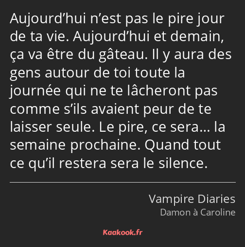 Aujourd’hui n’est pas le pire jour de ta vie. Aujourd’hui et demain, ça va être du gâteau. Il y…