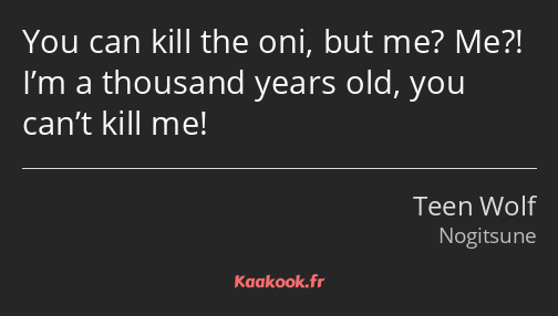 You can kill the oni, but me? Me?! I’m a thousand years old, you can’t kill me!