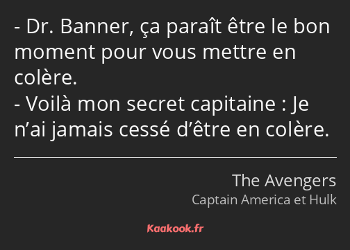 Dr. Banner, ça paraît être le bon moment pour vous mettre en colère. Voilà mon secret capitaine…