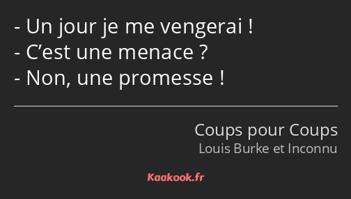 Un jour je me vengerai ! C’est une menace ? Non, une promesse !