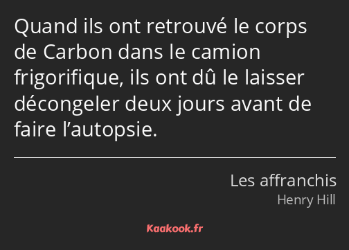 Quand ils ont retrouvé le corps de Carbon dans le camion frigorifique, ils ont dû le laisser…