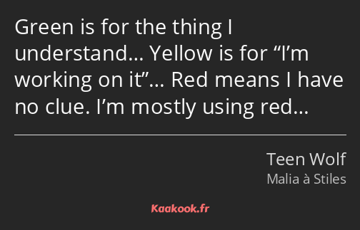 Green is for the thing I understand… Yellow is for I’m working on it… Red means I have no clue. I’m…