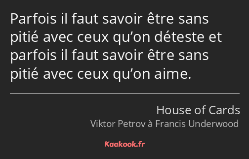 Parfois il faut savoir être sans pitié avec ceux qu’on déteste et parfois il faut savoir être sans…