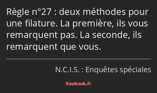 Règle n°27 : deux méthodes pour une filature. La première, ils vous remarquent pas. La seconde, ils…