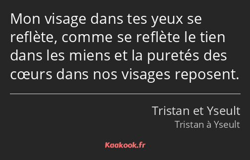 Mon visage dans tes yeux se reflète, comme se reflète le tien dans les miens et la puretés des…