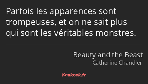 Parfois les apparences sont trompeuses, et on ne sait plus qui sont les véritables monstres.