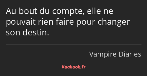 Au bout du compte, elle ne pouvait rien faire pour changer son destin.