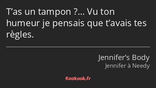 T’as un tampon ?… Vu ton humeur je pensais que t’avais tes règles.