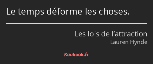 Le temps déforme les choses.