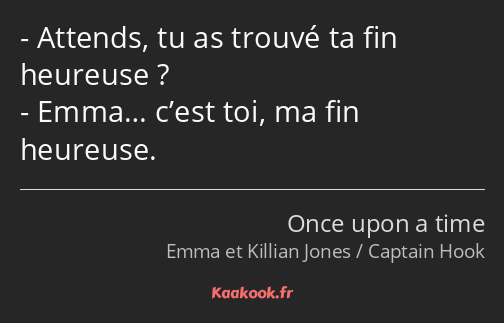 Attends, tu as trouvé ta fin heureuse ? Emma… c’est toi, ma fin heureuse.