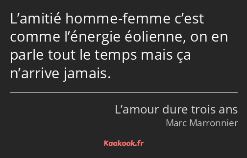 L’amitié homme-femme c’est comme l’énergie éolienne, on en parle tout le temps mais ça n’arrive…