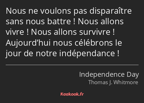 Nous ne voulons pas disparaître sans nous battre ! Nous allons vivre ! Nous allons survivre…