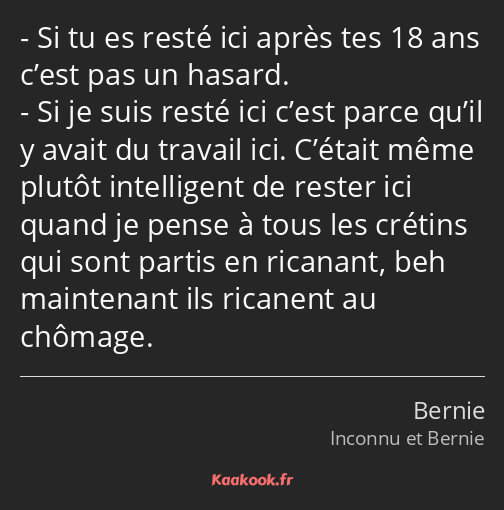 Si tu es resté ici après tes 18 ans c’est pas un hasard. Si je suis resté ici c’est parce qu’il y…