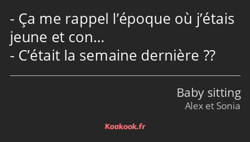 Ça me rappel l’époque où j’étais jeune et con… C’était la semaine dernière ??