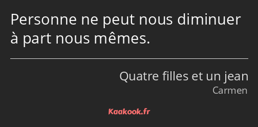 Personne ne peut nous diminuer à part nous mêmes.