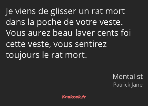 Je viens de glisser un rat mort dans la poche de votre veste. Vous aurez beau laver cents foi cette…