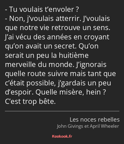 Tu voulais t’envoler ? Non, j’voulais atterrir. J’voulais que notre vie retrouve un sens. J’ai vécu…