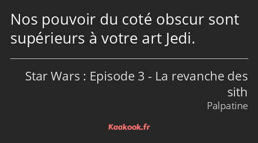 Nos pouvoir du coté obscur sont supérieurs à votre art Jedi.