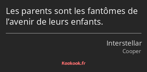 Les parents sont les fantômes de l’avenir de leurs enfants.