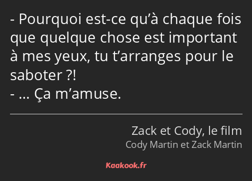 Pourquoi est-ce qu’à chaque fois que quelque chose est important à mes yeux, tu t’arranges pour le…