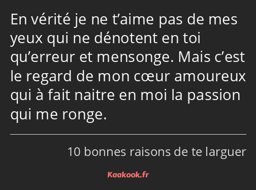 En vérité je ne t’aime pas de mes yeux qui ne dénotent en toi qu’erreur et mensonge. Mais c’est le…