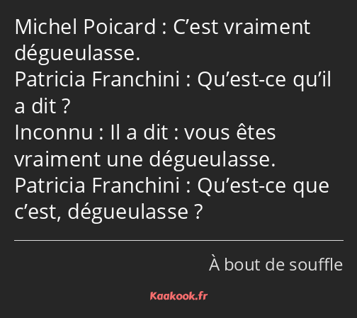 C’est vraiment dégueulasse. Qu’est-ce qu’il a dit ? Il a dit : vous êtes vraiment une dégueulasse…