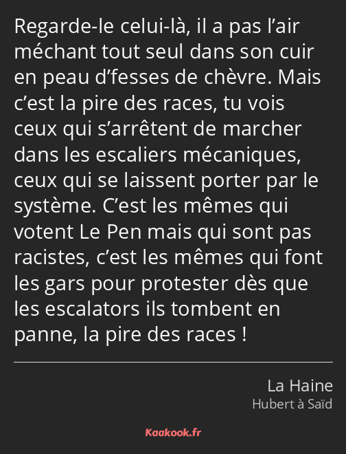 Regarde-le celui-là, il a pas l’air méchant tout seul dans son cuir en peau d’fesses de chèvre…